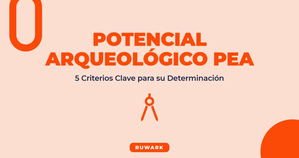 Potencial Arqueológico PEA: 5 Criterios Clave para 2026