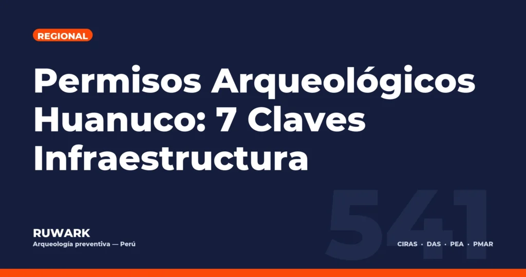 Permisos Arqueológicos Huanuco: 7 Claves Infraestructura — RUWARK